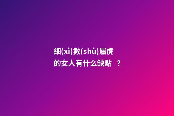 細(xì)數(shù)屬虎的女人有什么缺點？